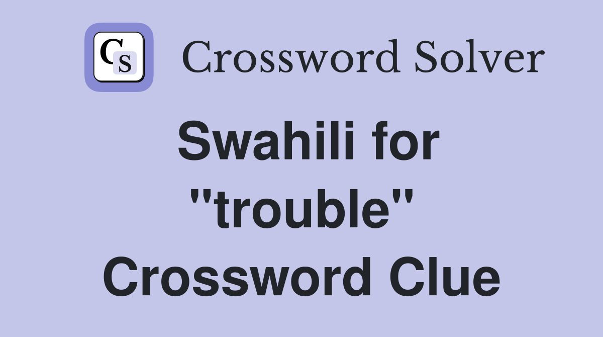 Swahili for "trouble" Crossword Clue Answers Crossword Solver